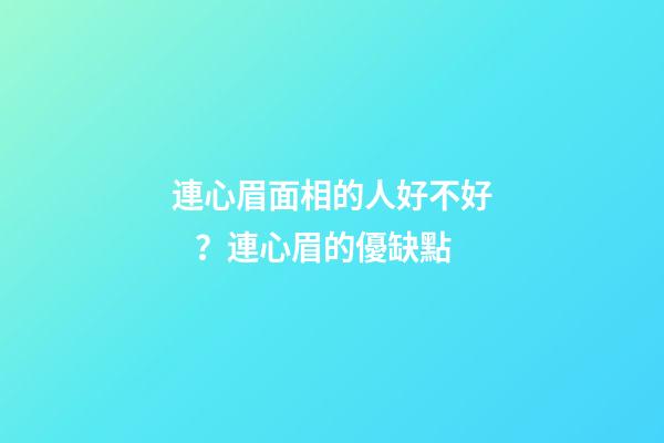 連心眉面相的人好不好？連心眉的優缺點